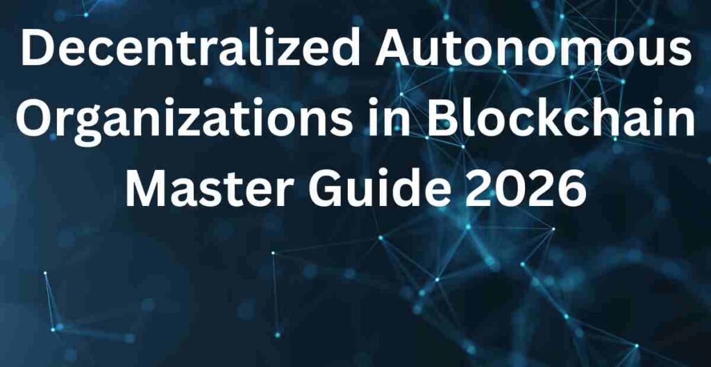 Decentralized Autonomous Organizations in Blockchain Master Guide 2026